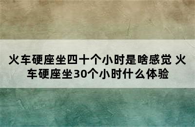 火车硬座坐四十个小时是啥感觉 火车硬座坐30个小时什么体验